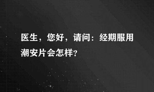 医生，您好，请问：经期服用潮安片会怎样？