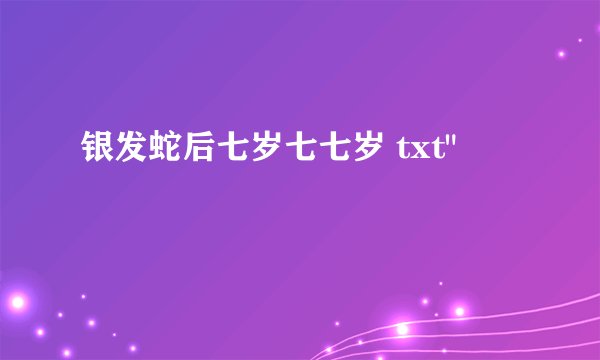 银发蛇后七岁七七岁 txt