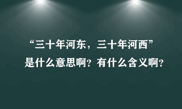 “三十年河东，三十年河西”是什么意思啊？有什么含义啊？