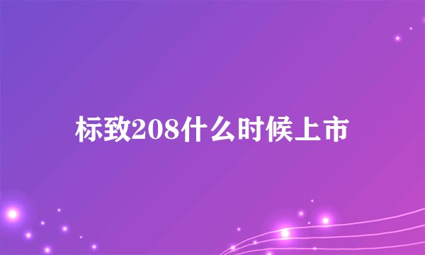 标致208什么时候上市