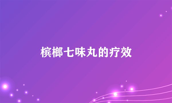 槟榔七味丸的疗效