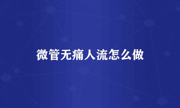 微管无痛人流怎么做