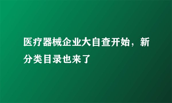医疗器械企业大自查开始，新分类目录也来了