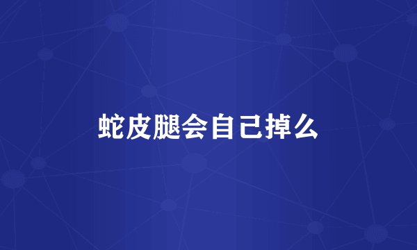 蛇皮腿会自己掉么