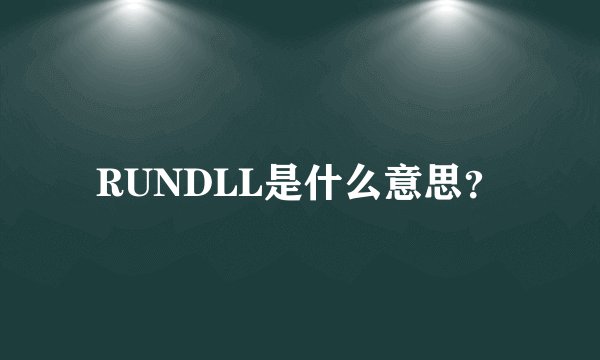 RUNDLL是什么意思？