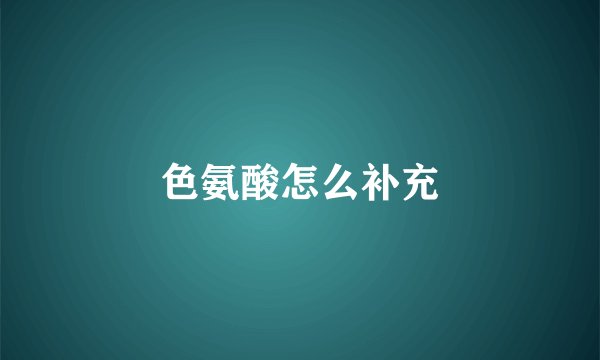 色氨酸怎么补充