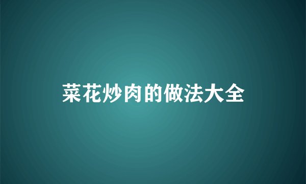 菜花炒肉的做法大全