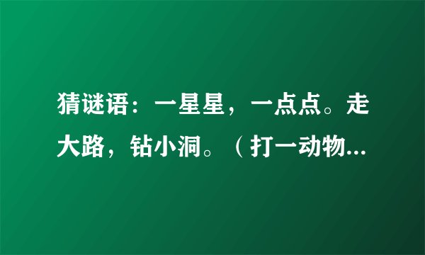 猜谜语：一星星，一点点。走大路，钻小洞。（打一动物名）谜底是什么？