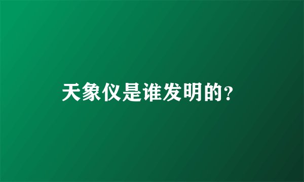 天象仪是谁发明的？