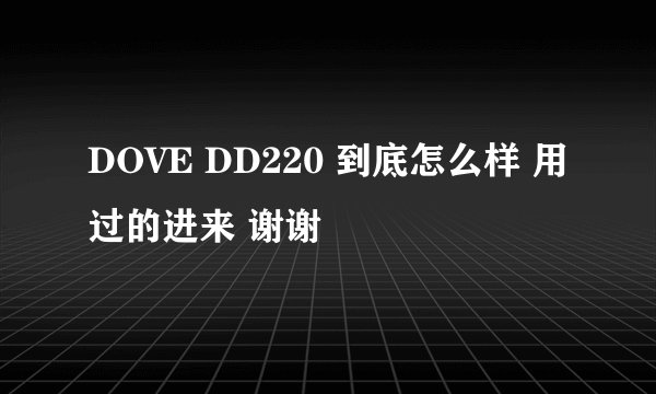 DOVE DD220 到底怎么样 用过的进来 谢谢