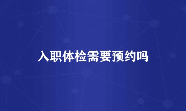 入职体检需要预约吗