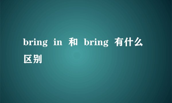 bring  in  和  bring  有什么区别