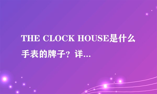 THE CLOCK HOUSE是什么手表的牌子？详细解答，谢谢