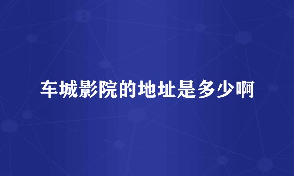 车城影院的地址是多少啊