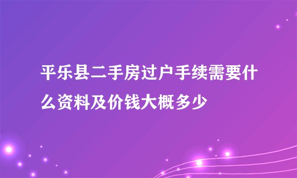 平乐县二手房过户手续需要什么资料及价钱大概多少