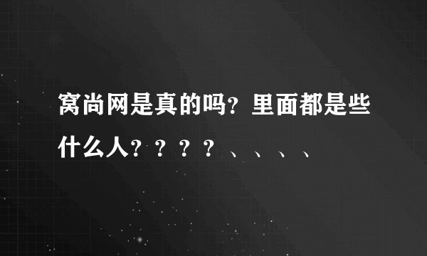 窝尚网是真的吗？里面都是些什么人？？？？、、、、