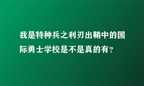 我是特种兵之利刃出鞘中的国际勇士学校是不是真的有？