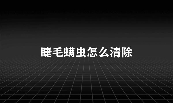 睫毛螨虫怎么清除