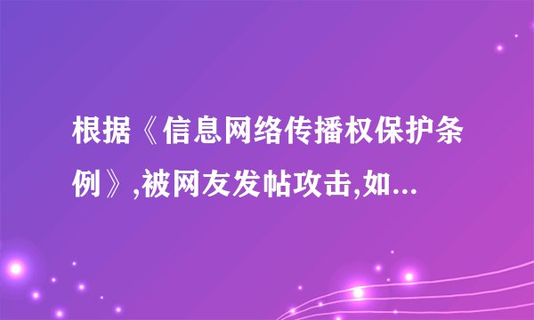 根据《信息网络传播权保护条例》,被网友发帖攻击,如何消除该侵权影响？