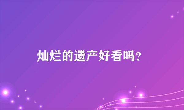 灿烂的遗产好看吗？