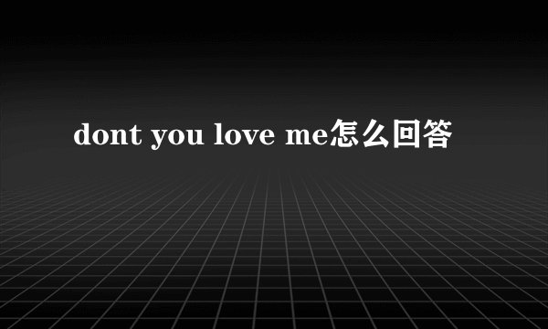 dont you love me怎么回答