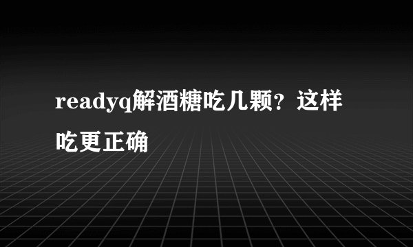 readyq解酒糖吃几颗？这样吃更正确