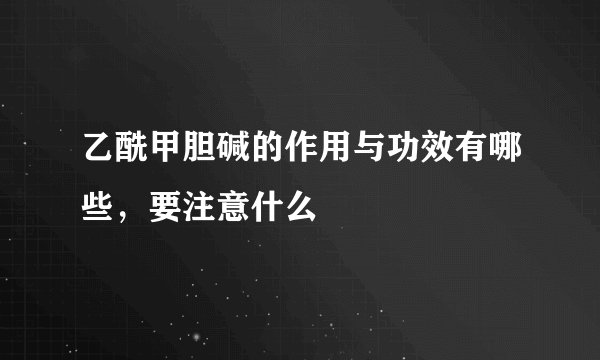 乙酰甲胆碱的作用与功效有哪些，要注意什么
