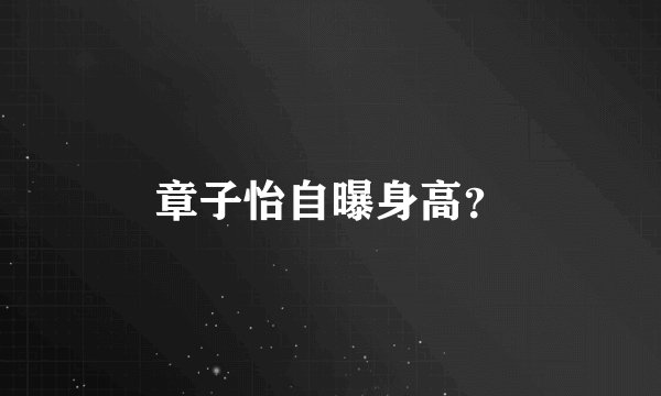 章子怡自曝身高？