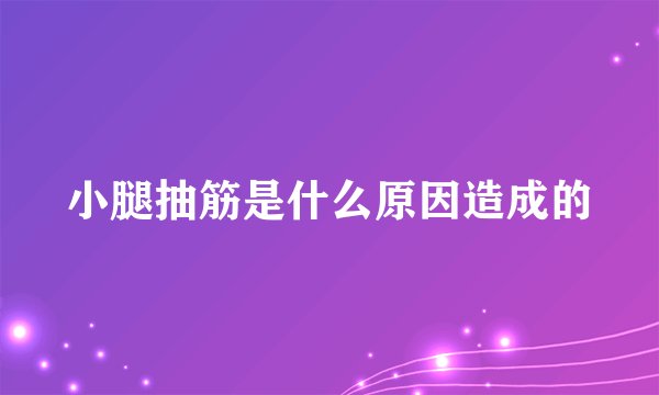 小腿抽筋是什么原因造成的