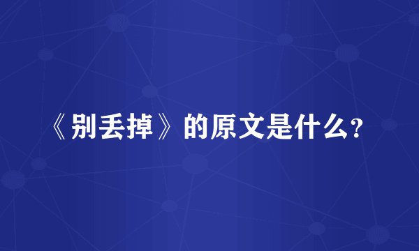 《别丢掉》的原文是什么？