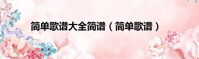 简单歌谱大全简谱（简单歌谱）