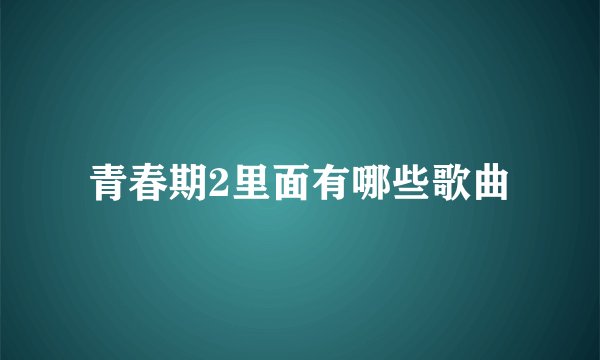 青春期2里面有哪些歌曲