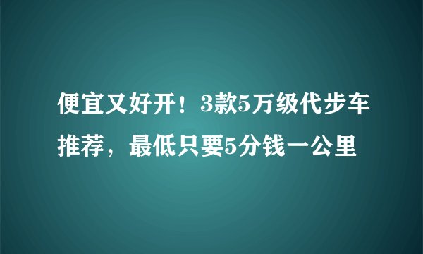 便宜又好开！3款5万级代步车推荐，最低只要5分钱一公里