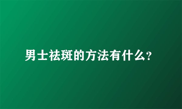男士祛斑的方法有什么？