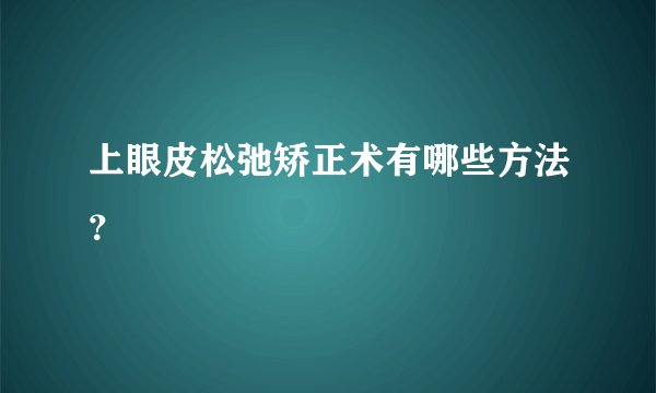 上眼皮松弛矫正术有哪些方法？