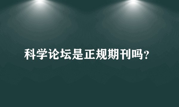 科学论坛是正规期刊吗？