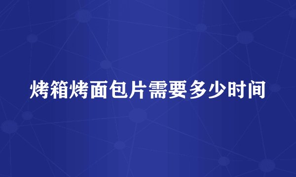 烤箱烤面包片需要多少时间