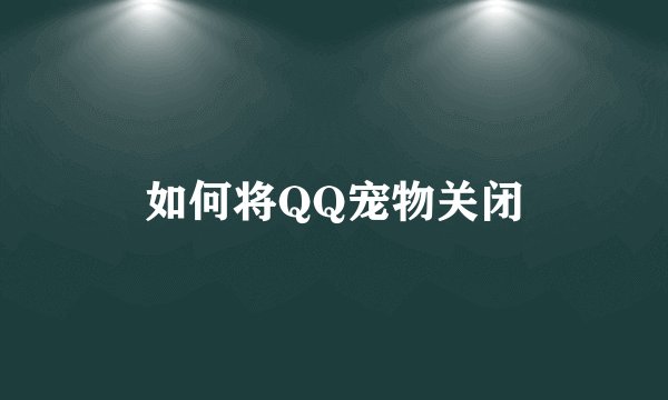 如何将QQ宠物关闭