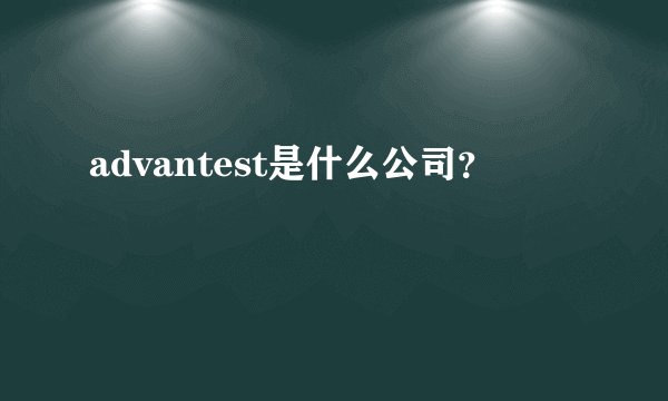 advantest是什么公司？