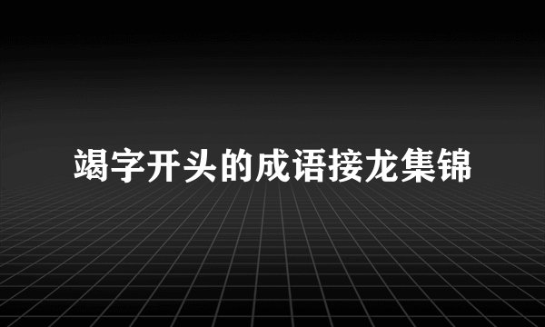 竭字开头的成语接龙集锦