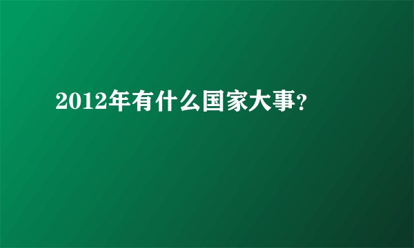 2012年有什么国家大事？