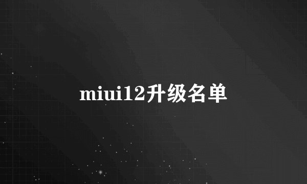 miui12升级名单
