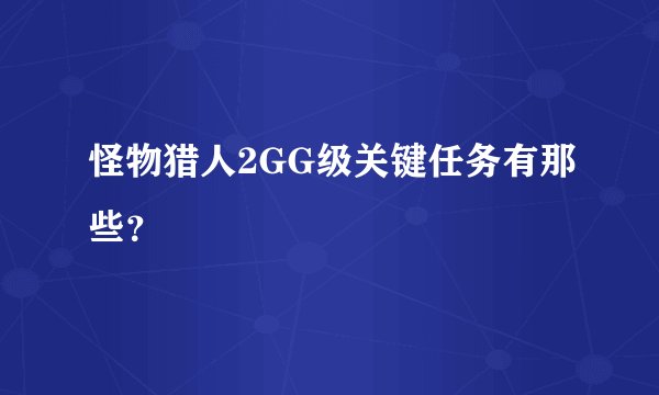 怪物猎人2GG级关键任务有那些？