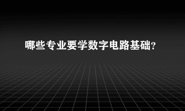 哪些专业要学数字电路基础？