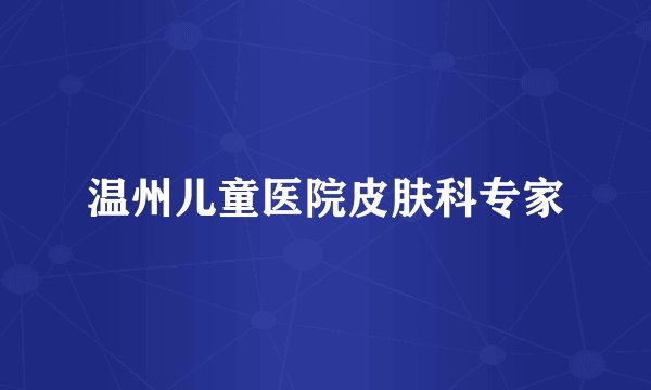 温州儿童医院皮肤科专家