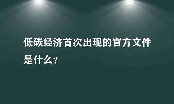 低碳经济首次出现的官方文件是什么？