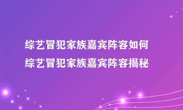 综艺冒犯家族嘉宾阵容如何 综艺冒犯家族嘉宾阵容揭秘
