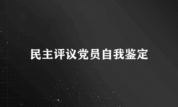 民主评议党员自我鉴定