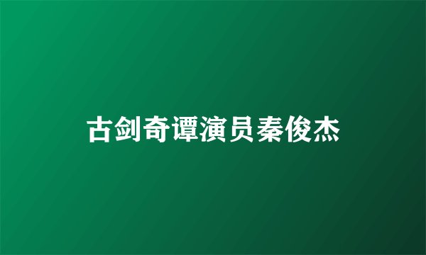 古剑奇谭演员秦俊杰