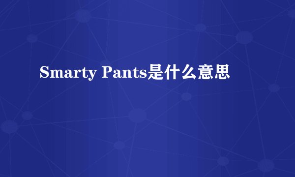 Smarty Pants是什么意思
